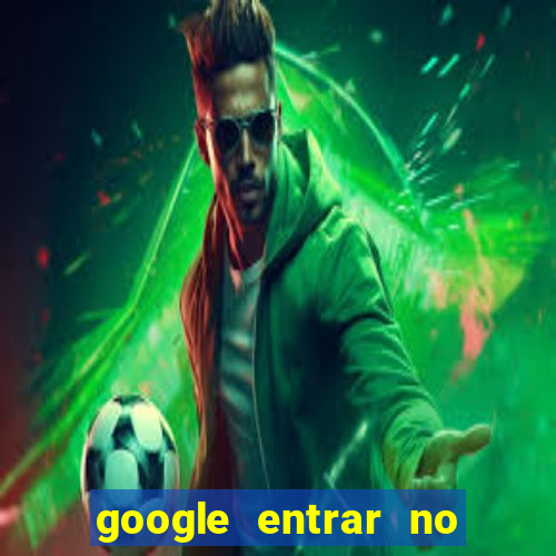 google entrar no jogo de c****