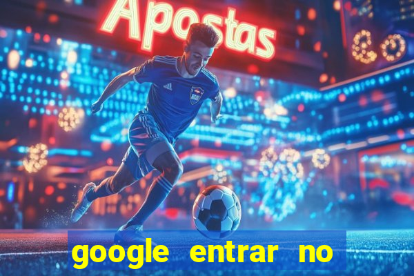 google entrar no jogo de c****