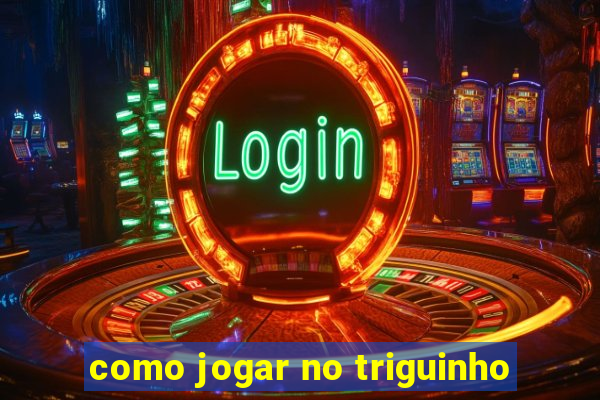 como jogar no triguinho