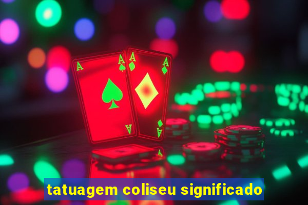 tatuagem coliseu significado