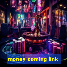 money coming link