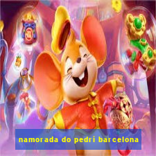 namorada do pedri barcelona