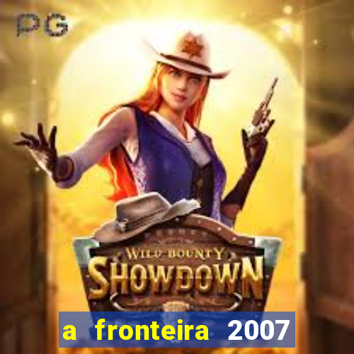 a fronteira 2007 filme completo dublado