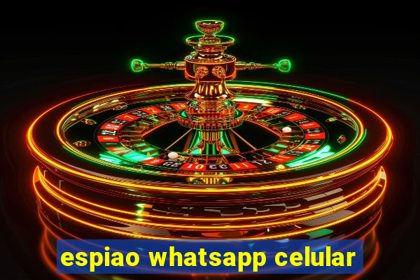 espiao whatsapp celular