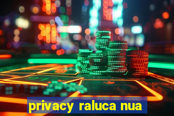 privacy raluca nua