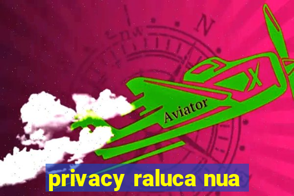 privacy raluca nua