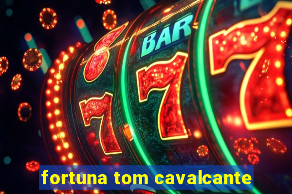 fortuna tom cavalcante