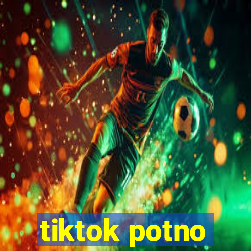 tiktok potno