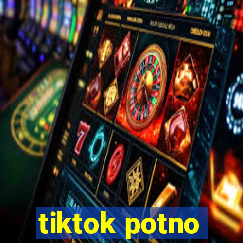 tiktok potno