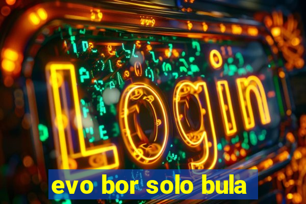 evo bor solo bula