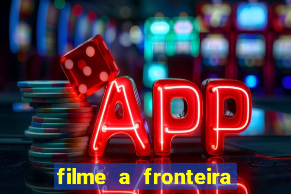 filme a fronteira 2007 completo dublado