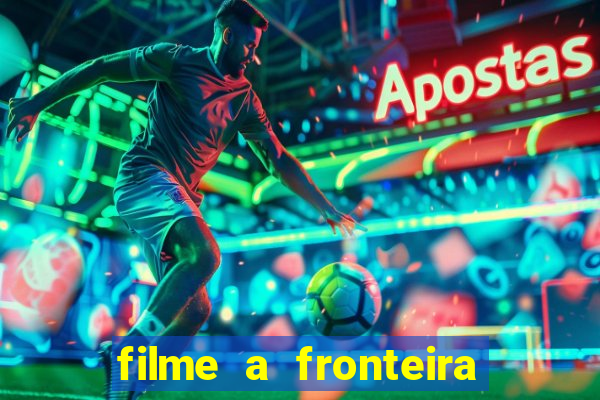 filme a fronteira 2007 completo dublado