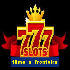 filme a fronteira 2007 completo dublado