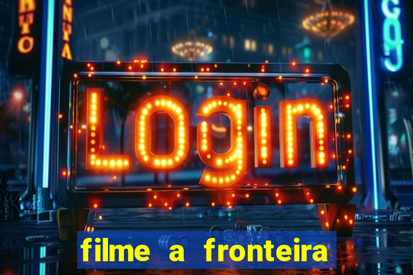 filme a fronteira 2007 completo dublado