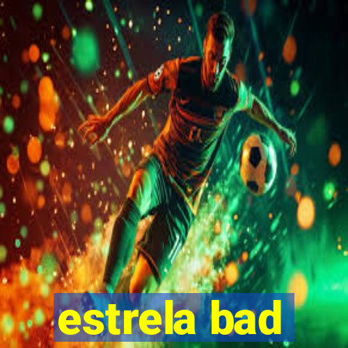 estrela bad