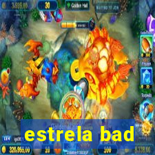 estrela bad