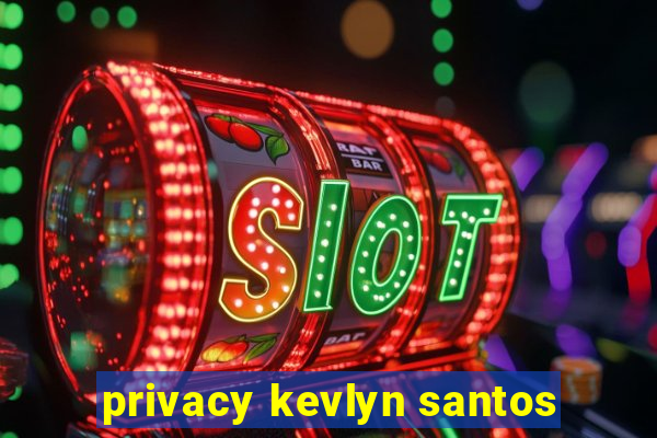 privacy kevlyn santos