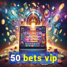 50 bets vip