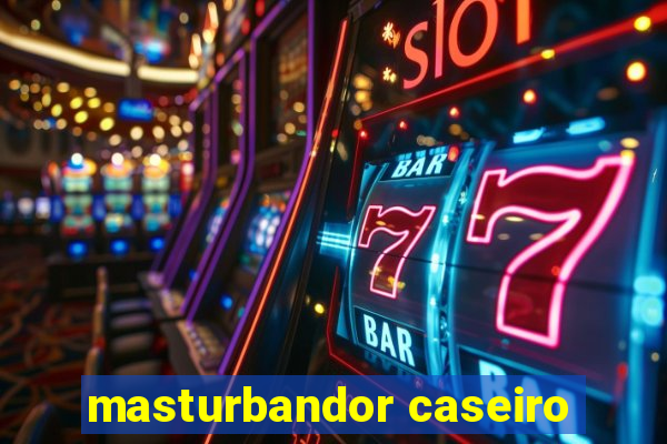 masturbandor caseiro