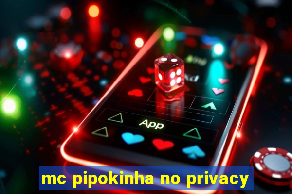 mc pipokinha no privacy