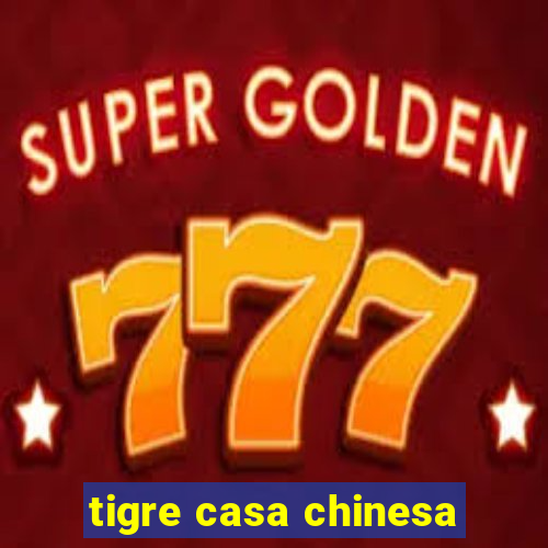 tigre casa chinesa