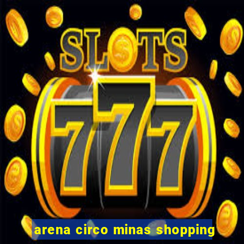 arena circo minas shopping