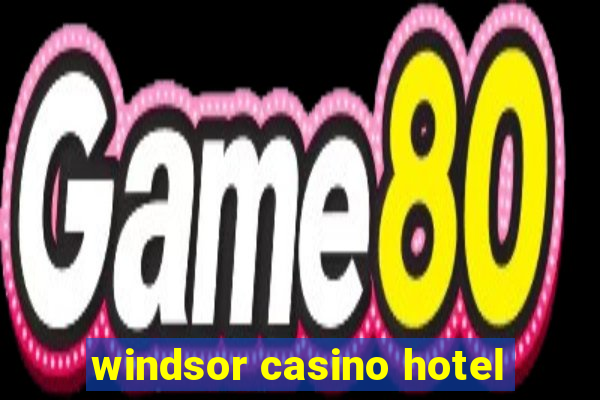 windsor casino hotel