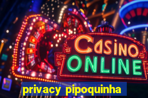 privacy pipoquinha