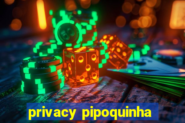 privacy pipoquinha