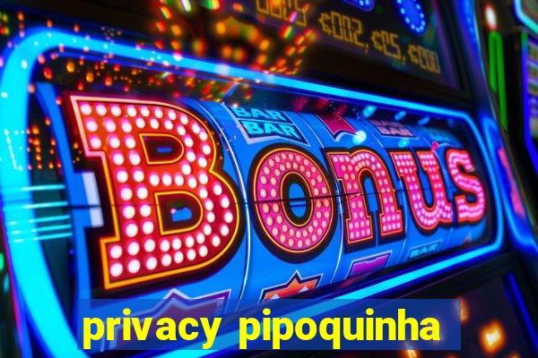 privacy pipoquinha