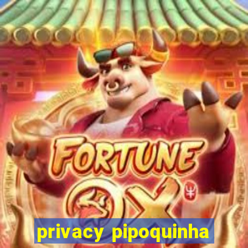 privacy pipoquinha