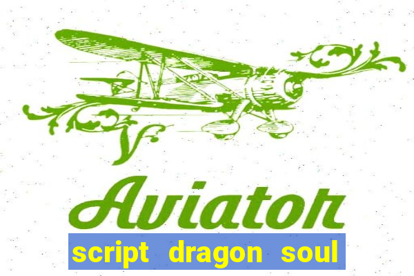 script dragon soul mobile 2024