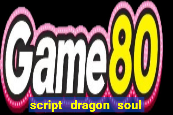 script dragon soul mobile 2024