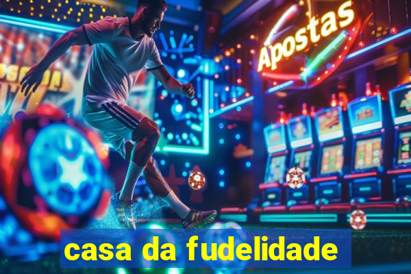 casa da fudelidade