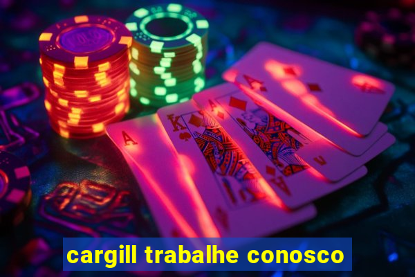 cargill trabalhe conosco