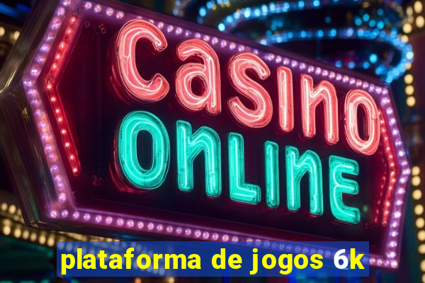 plataforma de jogos 6k