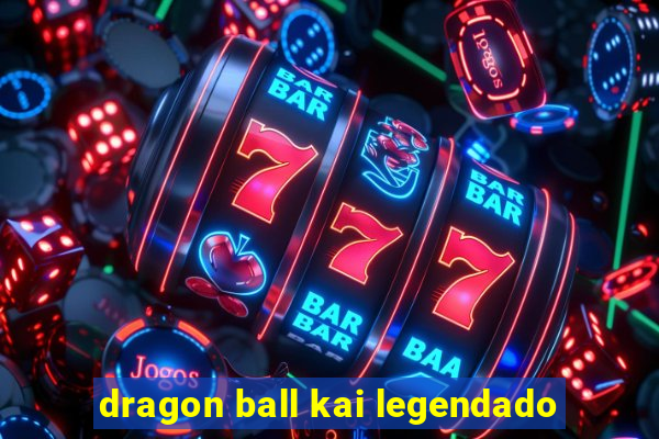 dragon ball kai legendado