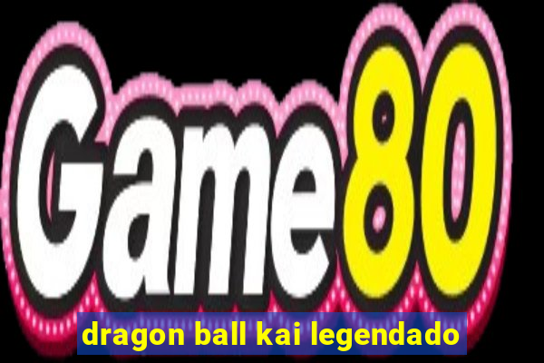 dragon ball kai legendado