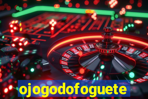 ojogodofoguete