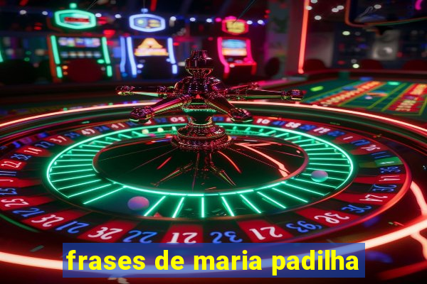 frases de maria padilha