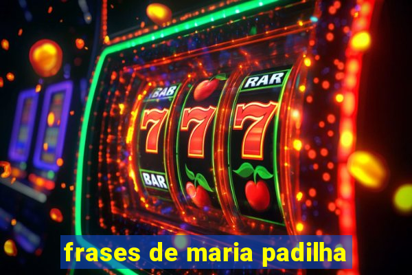 frases de maria padilha