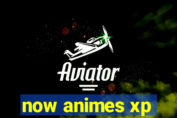 now animes xp