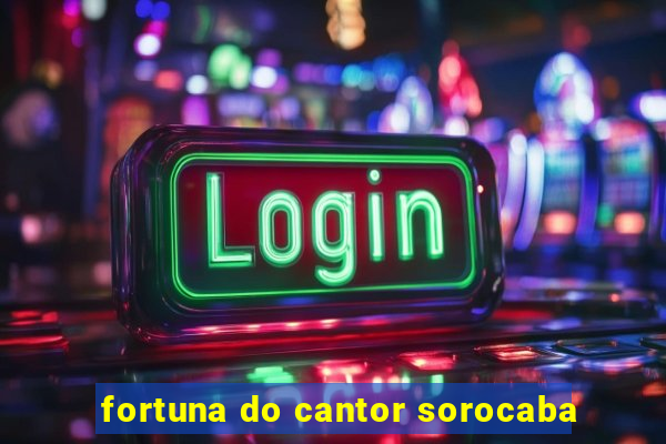 fortuna do cantor sorocaba