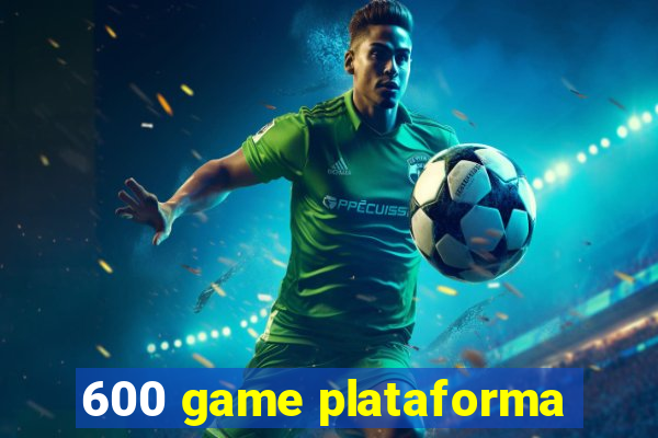 600 game plataforma