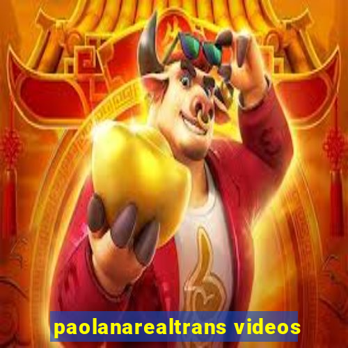 paolanarealtrans videos