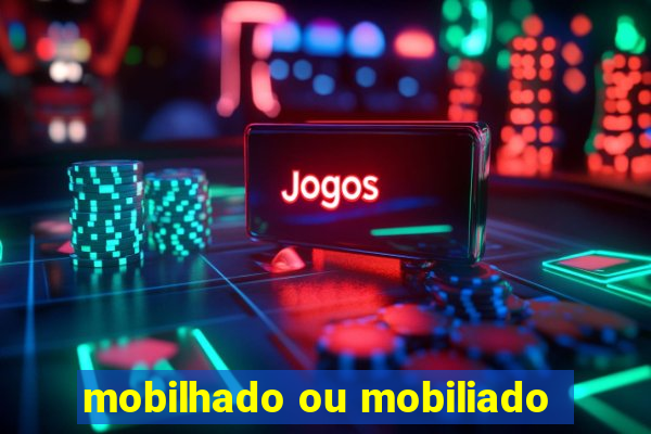 mobilhado ou mobiliado