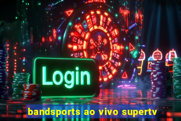 bandsports ao vivo supertv