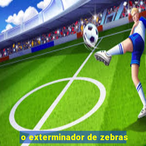 o exterminador de zebras