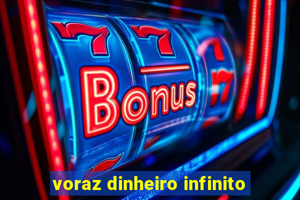 voraz dinheiro infinito