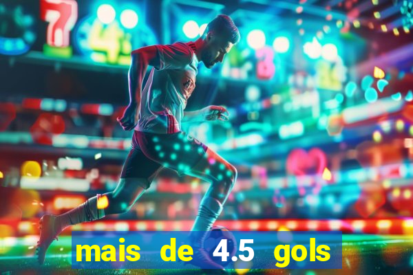 mais de 4.5 gols o que significa betano